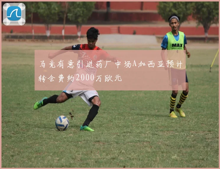 马竞有意引进药厂中场A加西亚预计转会费约2000万欧元
