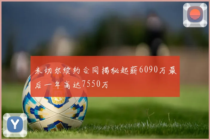 米切尔续约合同揭秘起薪6090万最后一年高达7550万