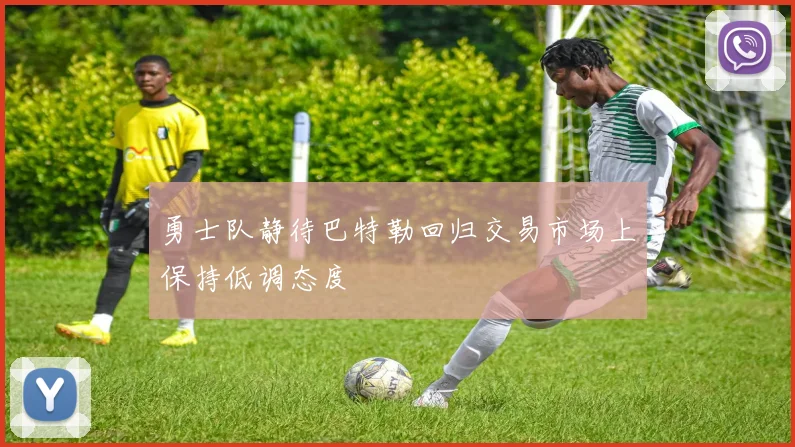 勇士队静待巴特勒回归交易市场上保持低调态度