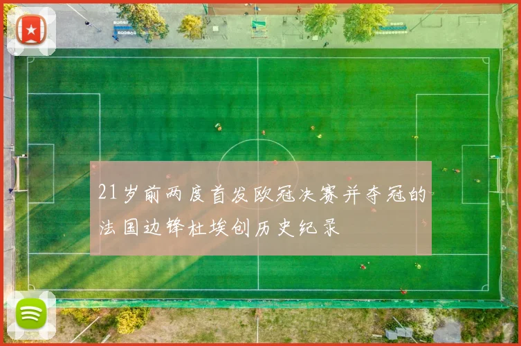21岁前两度首发欧冠决赛并夺冠的法国边锋杜埃创历史纪录