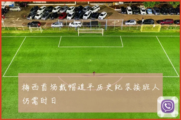 梅西首场戴帽追平历史纪录接班人仍需时日