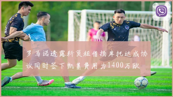 罗马诺透露科莫租借扬库托达成协议同时签下凯基费用为1400万欧