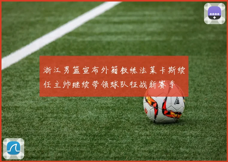 浙江男篮宣布外籍教练法莱卡斯续任主帅继续带领球队征战新赛季