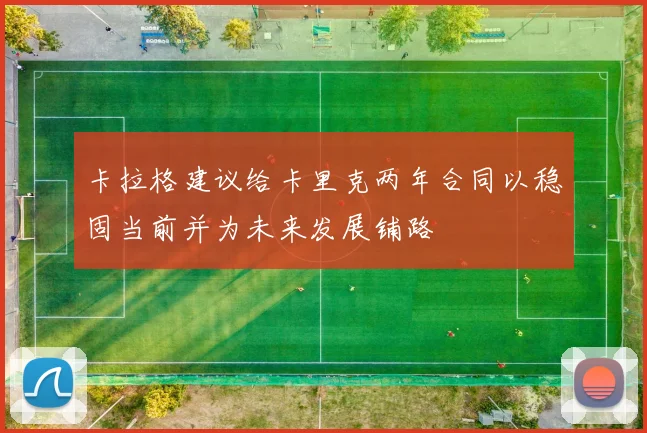 卡拉格建议给卡里克两年合同以稳固当前并为未来发展铺路