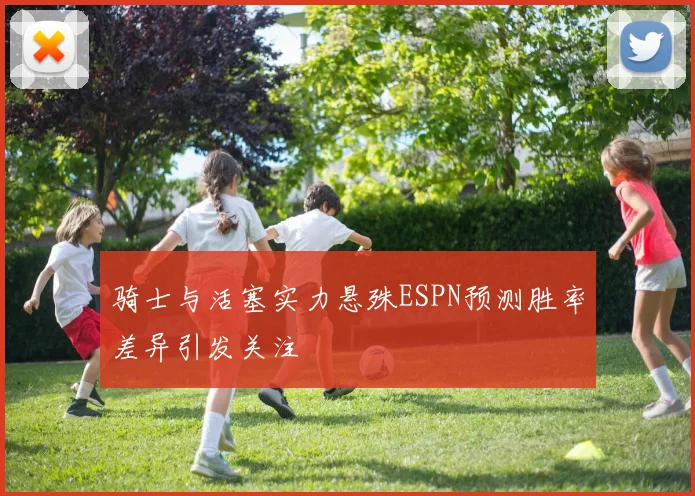 骑士与活塞实力悬殊ESPN预测胜率差异引发关注