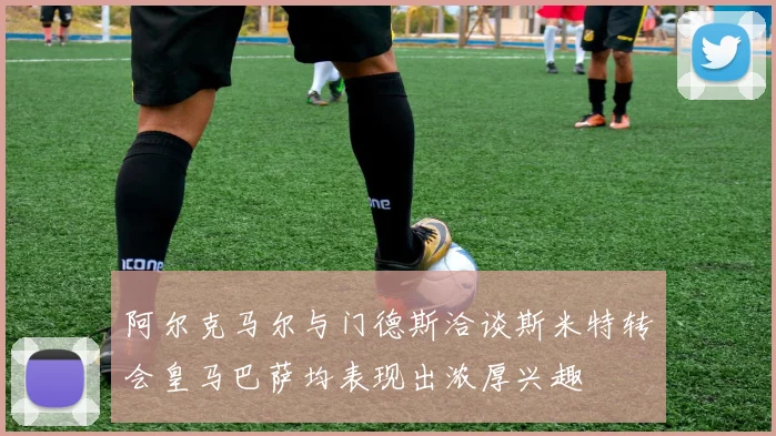 阿尔克马尔与门德斯洽谈斯米特转会皇马巴萨均表现出浓厚兴趣
