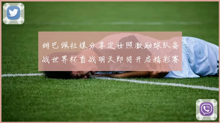 姆巴佩社媒分享定妆照激励球队备战世界杯首战明天即将开启精彩赛事