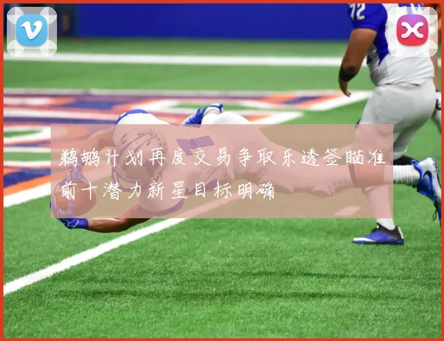鹈鹕计划再度交易争取乐透签瞄准前十潜力新星目标明确