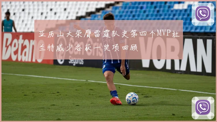 亚历山大荣膺雷霆队史第四个MVP杜兰特威少各获一奖项回顾